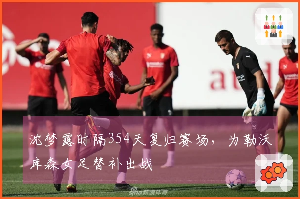 沈梦露时隔354天复归赛场，为勒沃库森女足替补出战