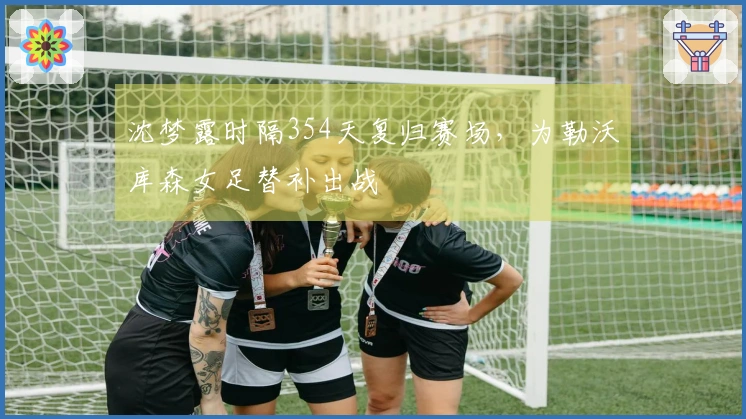 沈梦露时隔354天复归赛场，为勒沃库森女足替补出战