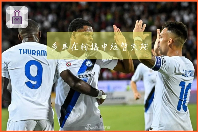 多库在转播中短暂失踪