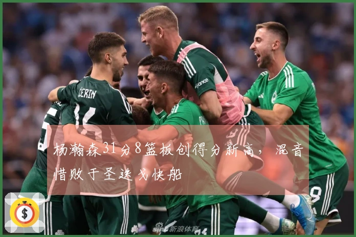 杨瀚森31分8篮板创得分新高，混音惜败于圣迭戈快船