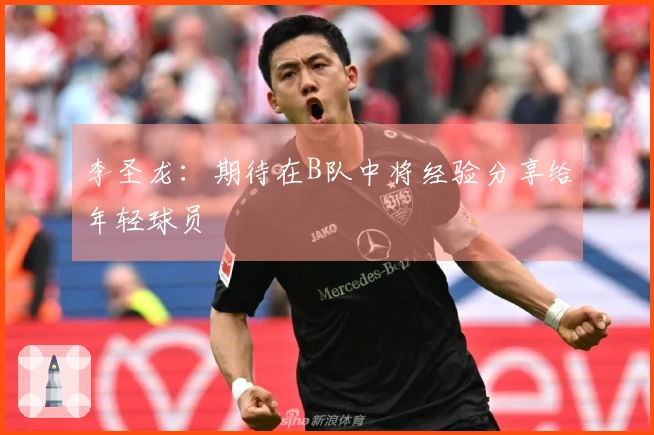 李圣龙：期待在B队中将经验分享给年轻球员