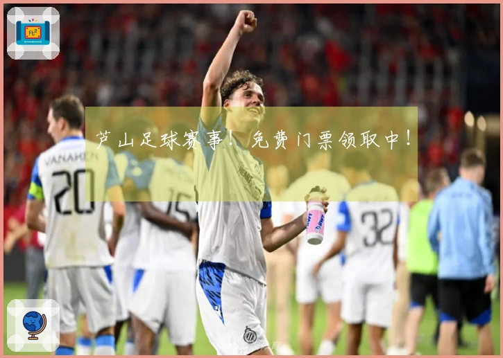 芦山足球赛事！免费门票领取中！