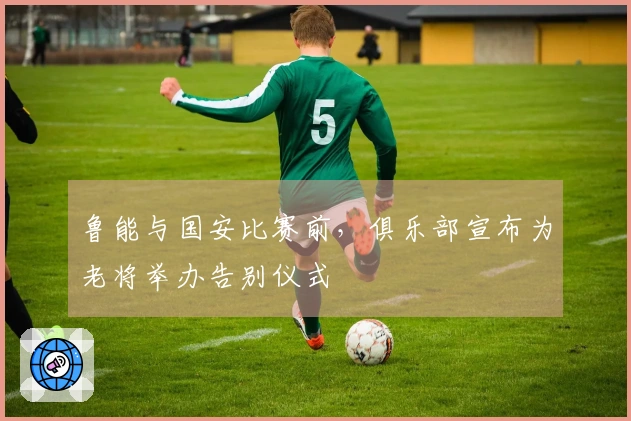 鲁能与国安比赛前，俱乐部宣布为老将举办告别仪式