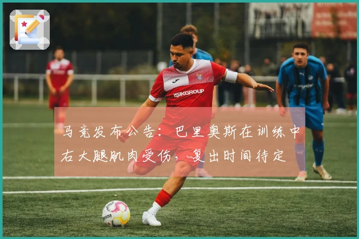 马竞发布公告：巴里奥斯在训练中右大腿肌肉受伤，复出时间待定
