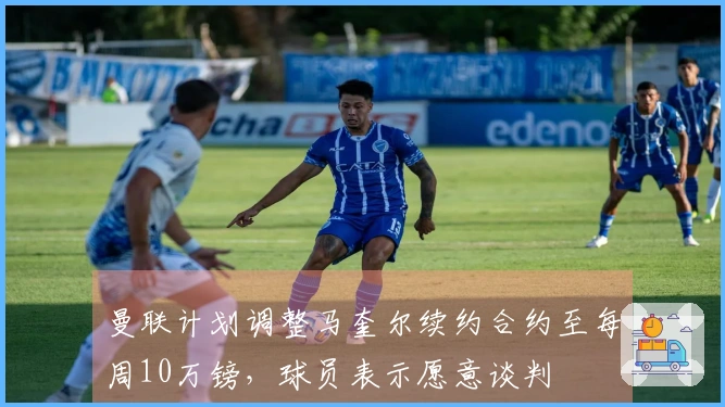 曼联计划调整马奎尔续约合约至每周10万镑，球员表示愿意谈判