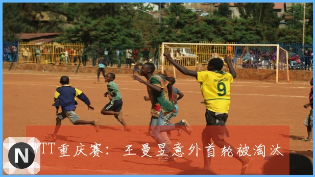 WTT重庆赛：王曼昱意外首轮被淘汰