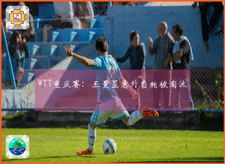 WTT重庆赛：王曼昱意外首轮被淘汰