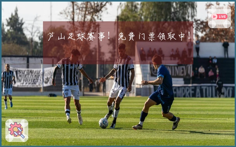 芦山足球赛事！免费门票领取中！