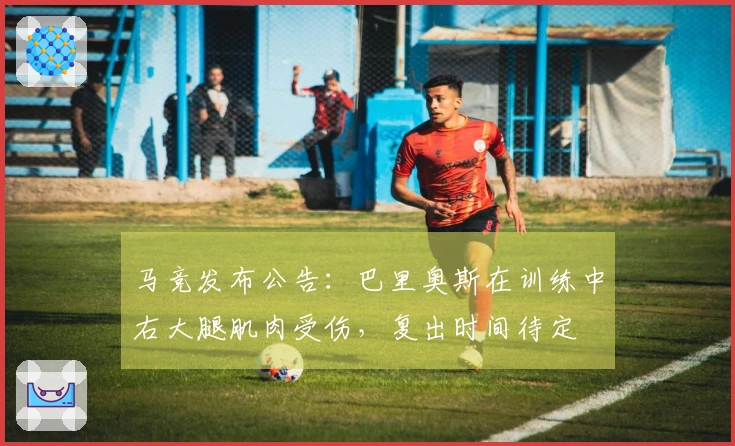 马竞发布公告：巴里奥斯在训练中右大腿肌肉受伤，复出时间待定