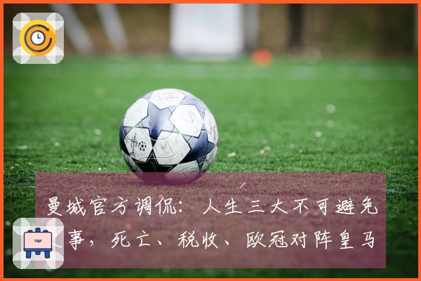 曼城官方调侃：人生三大不可避免之事，死亡、税收、欧冠对阵皇马