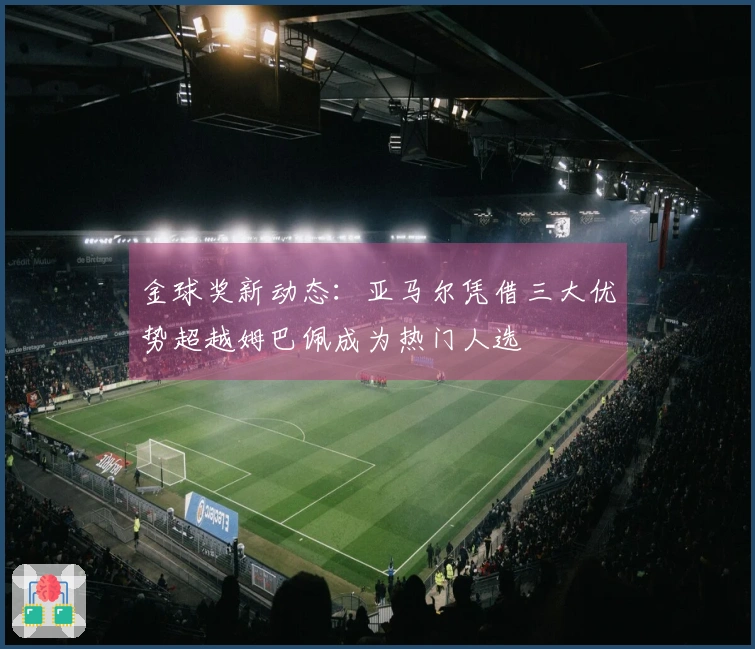 金球奖新动态：亚马尔凭借三大优势超越姆巴佩成为热门人选